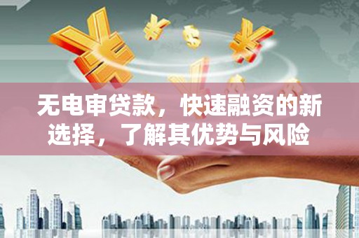 安南无电审贷款，快速融资的新选择，了解其优势与风险