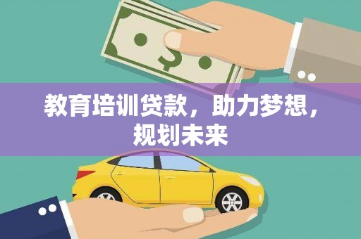 安南教育培训贷款，助力梦想，规划未来