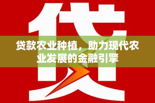 安南贷款农业种植，助力现代农业发展的金融引擎