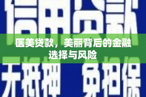 安南医美贷款，美丽背后的金融选择与风险