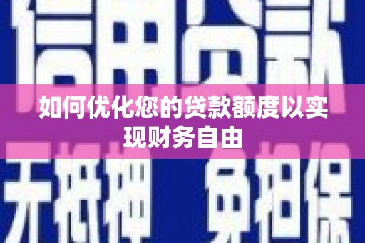 安南如何优化您的贷款额度以实现财务自由