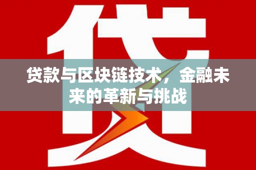 安南贷款与区块链技术，金融未来的革新与挑战