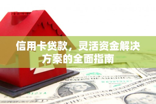 安南信用卡贷款，灵活资金解决方案的全面指南
