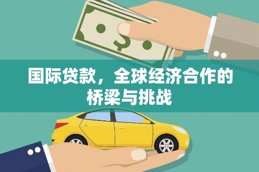 安南国际贷款，全球经济合作的桥梁与挑战