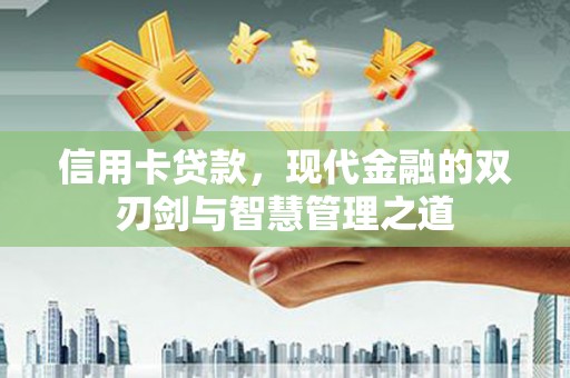 安南信用卡贷款，现代金融的双刃剑与智慧管理之道