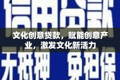 安南文化创意贷款，赋能创意产业，激发文化新活力