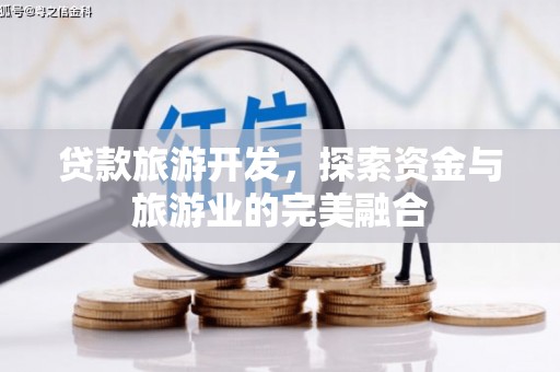 安南贷款旅游开发，探索资金与旅游业的完美融合