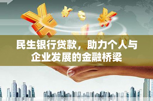 安南民生银行贷款，助力个人与企业发展的金融桥梁