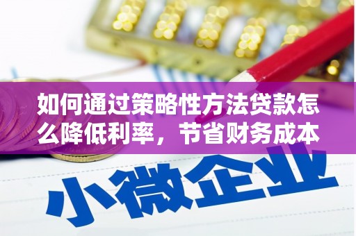 安南如何通过策略性方法贷款怎么降低利率，节省财务成本