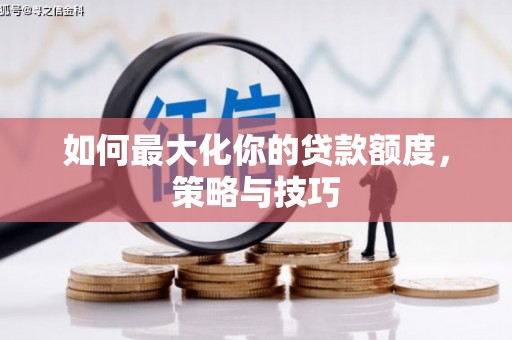 安南如何最大化你的贷款额度，策略与技巧