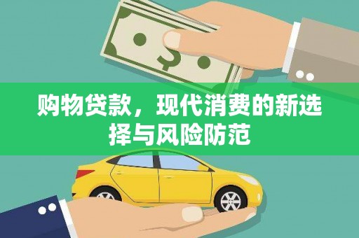 安南购物贷款，现代消费的新选择与风险防范