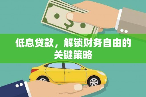 安南低息贷款，解锁财务自由的关键策略