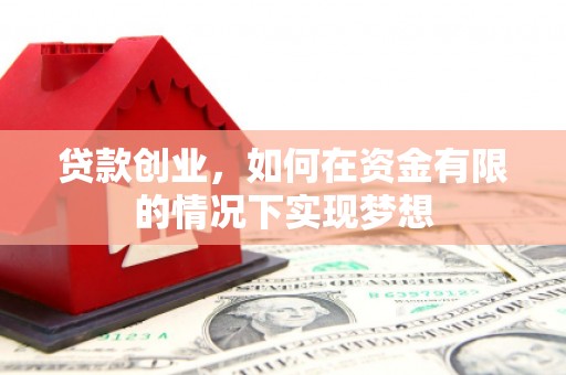 安南贷款创业，如何在资金有限的情况下实现梦想