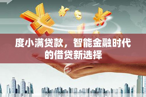 安南度小满贷款，智能金融时代的借贷新选择