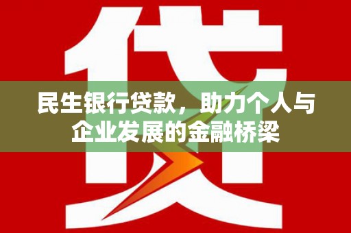 安南民生银行贷款，助力个人与企业发展的金融桥梁