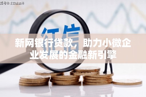 安南新网银行贷款，助力小微企业发展的金融新引擎