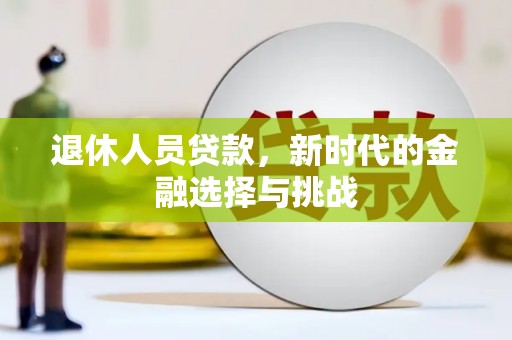 安南退休人员贷款，新时代的金融选择与挑战