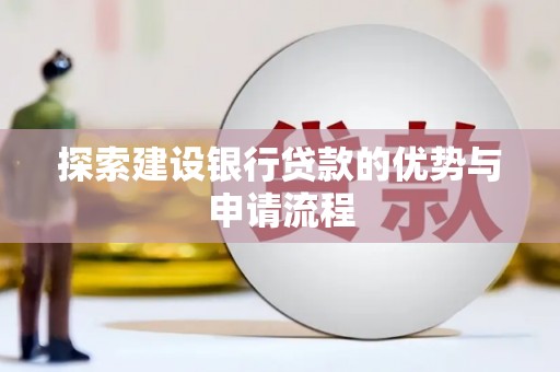 安南探索建设银行贷款的优势与申请流程