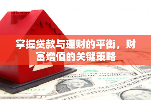 安南掌握贷款与理财的平衡，财富增值的关键策略