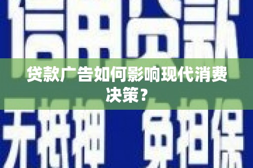 安南贷款广告如何影响现代消费决策？