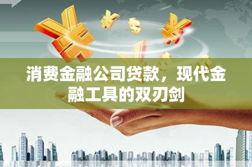 安南消费金融公司贷款，现代金融工具的双刃剑