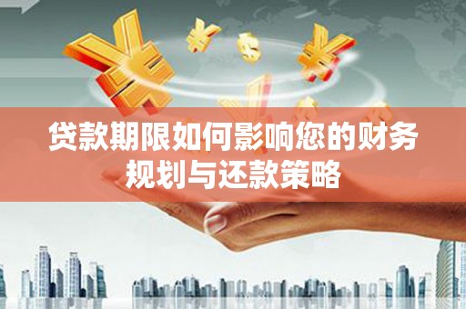 安南贷款期限如何影响您的财务规划与还款策略
