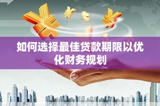 安南如何选择最佳贷款期限以优化财务规划
