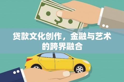 安南贷款文化创作，金融与艺术的跨界融合