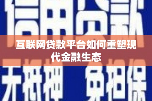 安南互联网贷款平台如何重塑现代金融生态