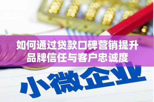 安南如何通过贷款口碑营销提升品牌信任与客户忠诚度