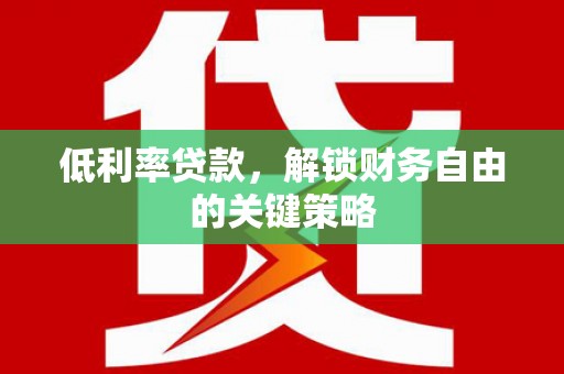 安南低利率贷款，解锁财务自由的关键策略