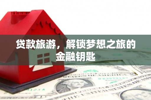 安南贷款旅游，解锁梦想之旅的金融钥匙