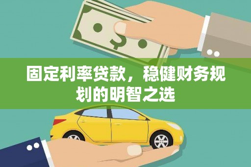 安南固定利率贷款，稳健财务规划的明智之选