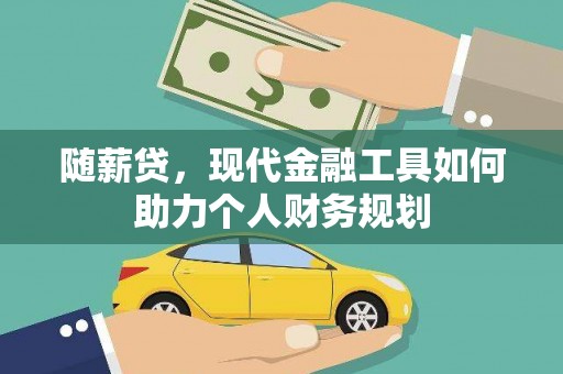 安南随薪贷，现代金融工具如何助力个人财务规划