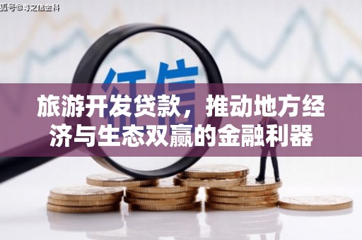 安南旅游开发贷款，推动地方经济与生态双赢的金融利器