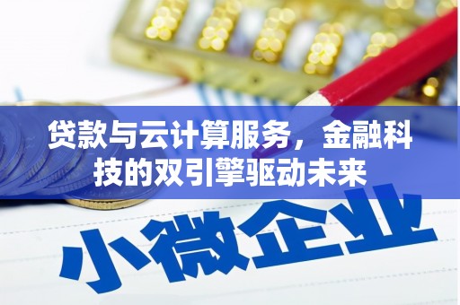 安南贷款与云计算服务，金融科技的双引擎驱动未来