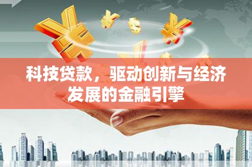 安南科技贷款，驱动创新与经济发展的金融引擎