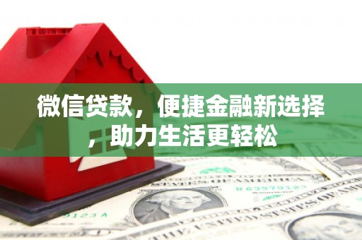 安南微信贷款，便捷金融新选择，助力生活更轻松