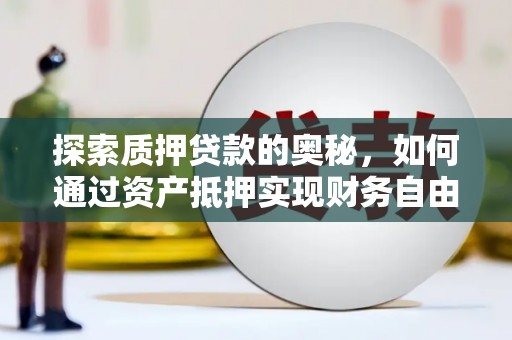 安南探索质押贷款的奥秘，如何通过资产抵押实现财务自由