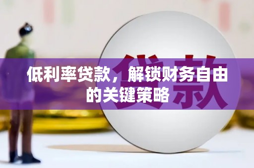 安南低利率贷款，解锁财务自由的关键策略