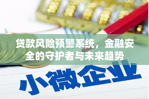 安南贷款风险预警系统，金融安全的守护者与未来趋势