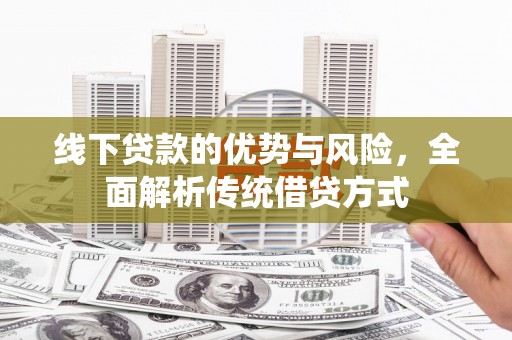 安南线下贷款的优势与风险，全面解析传统借贷方式