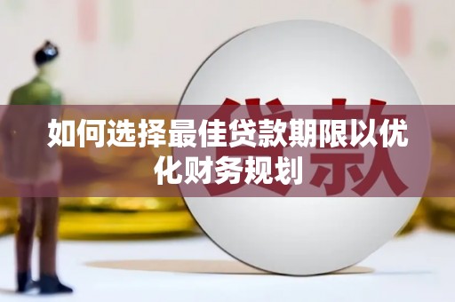 安南如何选择最佳贷款期限以优化财务规划