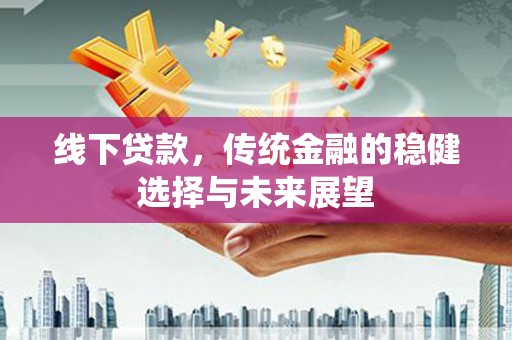 安南线下贷款，传统金融的稳健选择与未来展望