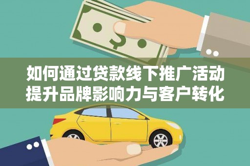安南如何通过贷款线下推广活动提升品牌影响力与客户转化率
