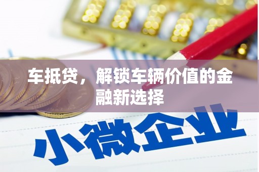 安南车抵贷，解锁车辆价值的金融新选择