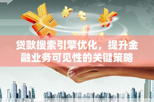 安南贷款搜索引擎优化，提升金融业务可见性的关键策略