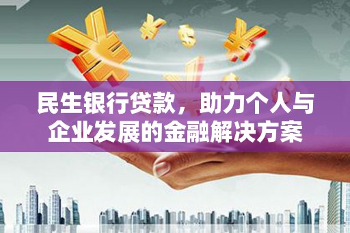 安南民生银行贷款，助力个人与企业发展的金融解决方案