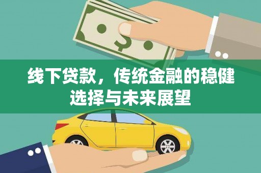 安南线下贷款，传统金融的稳健选择与未来展望