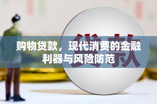 安南购物贷款，现代消费的金融利器与风险防范